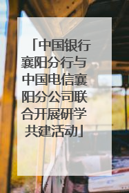 中国银行襄阳分行与中国电信襄阳分公司联合开展研学共建活动
