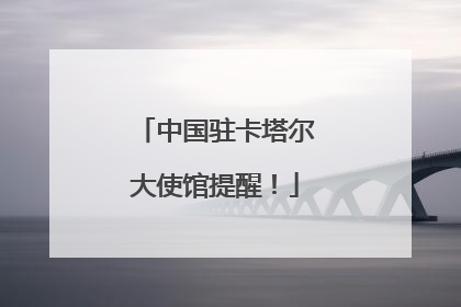 中国驻卡塔尔大使馆提醒！