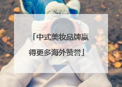 中式美妆品牌赢得更多海外赞誉