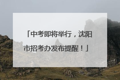 中考即将举行，沈阳市招考办发布提醒！