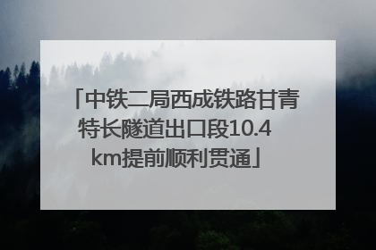 中铁二局西成铁路甘青特长隧道出口段10.4km提前顺利贯通