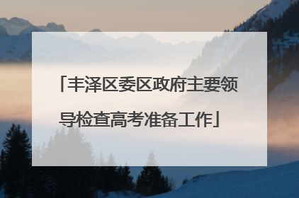 丰泽区委区政府主要领导检查高考准备工作