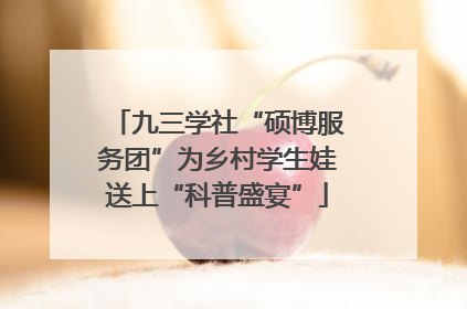 九三学社“硕博服务团”为乡村学生娃送上“科普盛宴”