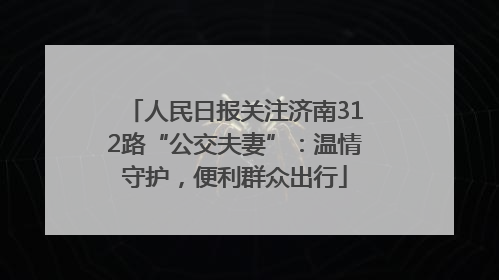 人民日报关注济南312路“公交夫妻”：温情守护，便利群众出行