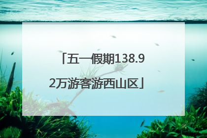 五一假期138.92万游客游西山区