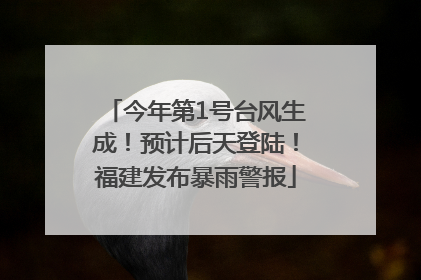 今年第1号台风生成！预计后天登陆！福建发布暴雨警报