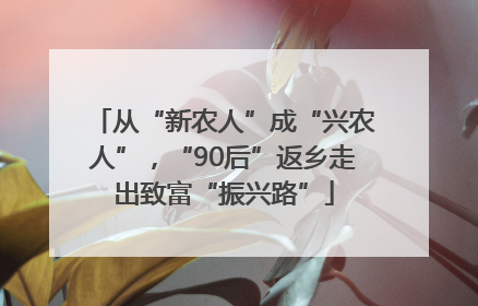 从“新农人”成“兴农人”，“90后”返乡走出致富“振兴路”