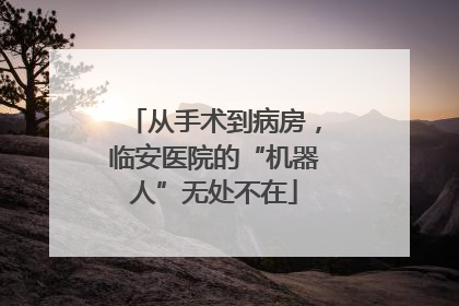 从手术到病房，临安医院的“机器人”无处不在