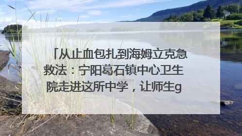从止血包扎到海姆立克急救法：宁阳葛石镇中心卫生院走进这所中学，让师生get全套救命技能