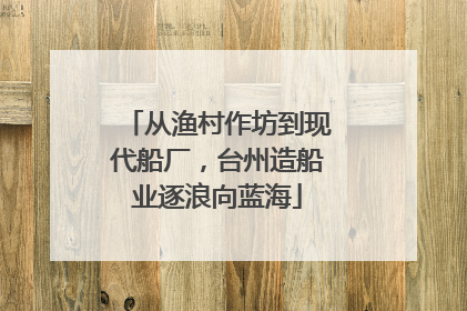 从渔村作坊到现代船厂，台州造船业逐浪向蓝海