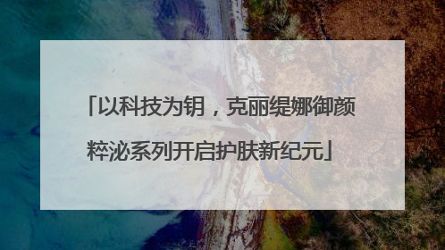 以科技为钥，克丽缇娜御颜粹泌系列开启护肤新纪元