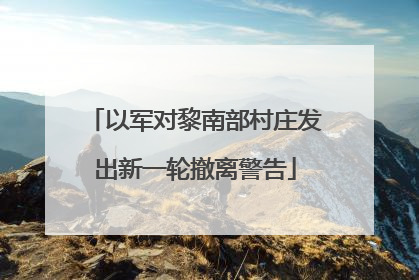 以军对黎南部村庄发出新一轮撤离警告