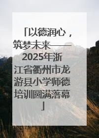 以德润心，筑梦未来——2025年浙江省衢州市龙游县小学师德培训圆满落幕