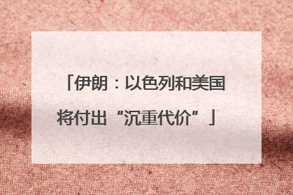 伊朗：以色列和美国将付出“沉重代价”