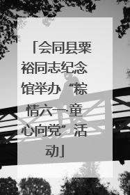 会同县粟裕同志纪念馆举办“粽情六一·童心向党”活动