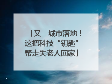 又一城市落地！这把科技“钥匙”帮走失老人回家