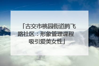 古交市桃园街道腾飞路社区：形象管理课程 吸引爱美女性