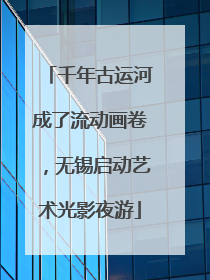 千年古运河成了流动画卷，无锡启动艺术光影夜游