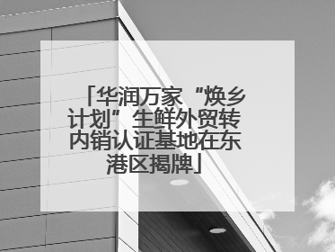 华润万家“焕乡计划”生鲜外贸转内销认证基地在东港区揭牌