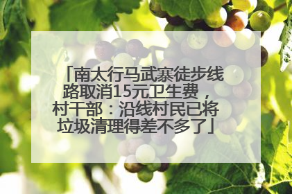 南太行马武寨徒步线路取消15元卫生费，村干部：沿线村民已将垃圾清理得差不多了