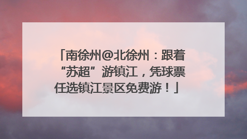 南徐州@北徐州：跟着“苏超”游镇江，凭球票任选镇江景区免费游！
