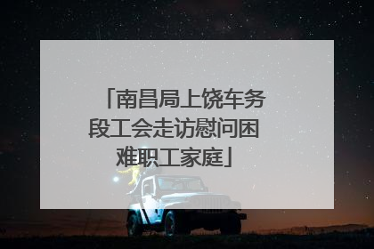 南昌局上饶车务段工会走访慰问困难职工家庭