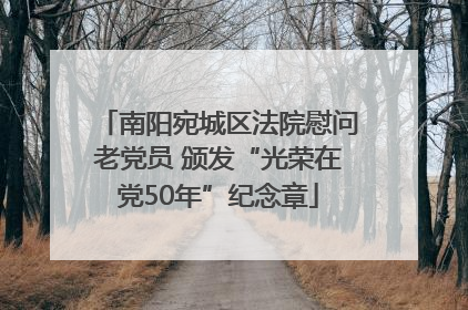 南阳宛城区法院慰问老党员 颁发“光荣在党50年”纪念章