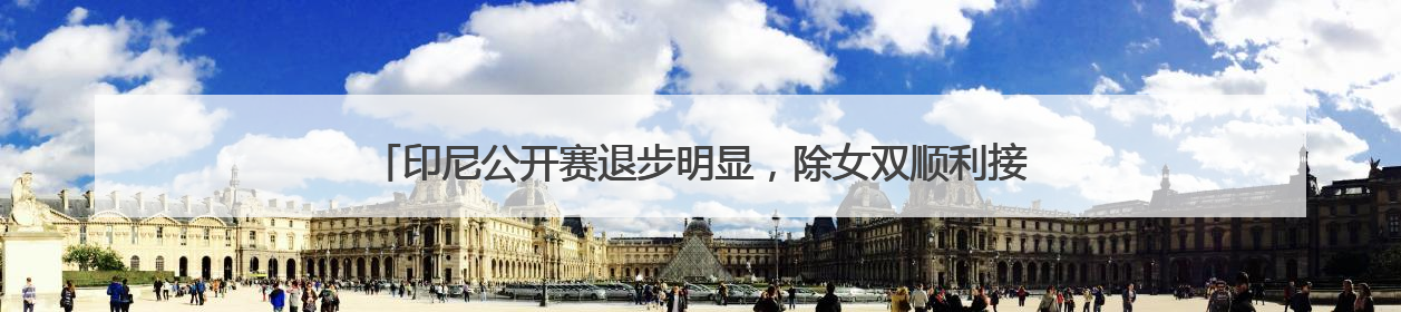 印尼公开赛退步明显，除女双顺利接班外，国羽其他单项均在“啃老”