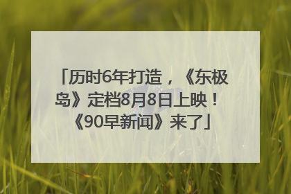 历时6年打造，《东极岛》定档8月8日上映！《90早新闻》来了
