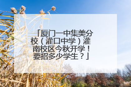 厦门一中集美分校（灌口中学）灌南校区今秋开学！要招多少学生？