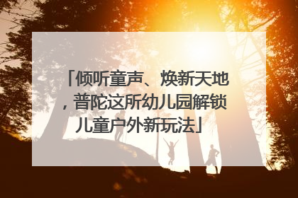 倾听童声、焕新天地，普陀这所幼儿园解锁儿童户外新玩法