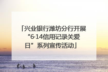 兴业银行潍坊分行开展“6·14信用记录关爱日”系列宣传活动