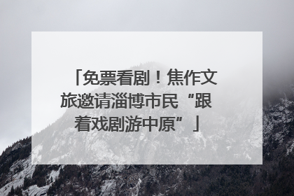 免票看剧！焦作文旅邀请淄博市民“跟着戏剧游中原”