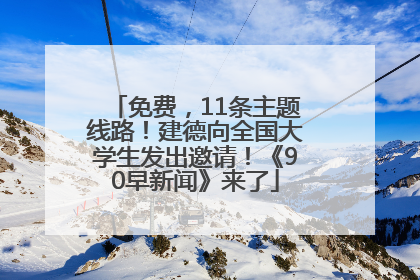 免费，11条主题线路！建德向全国大学生发出邀请！《90早新闻》来了