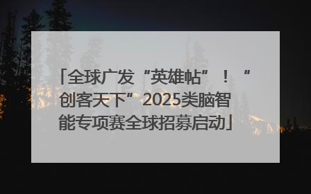 全球广发“英雄帖”！“创客天下”2025类脑智能专项赛全球招募启动