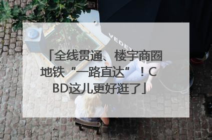 全线贯通、楼宇商圈地铁“一路直达”！CBD这儿更好逛了