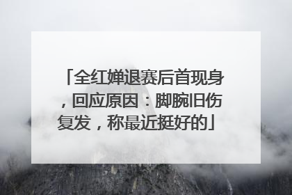 全红婵退赛后首现身，回应原因：脚腕旧伤复发，称最近挺好的