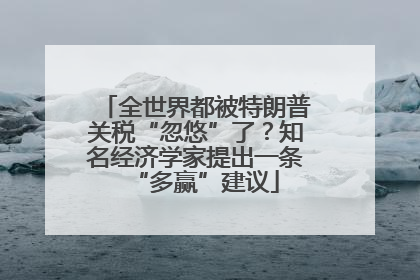 全世界都被特朗普关税“忽悠”了？知名经济学家提出一条“多赢”建议