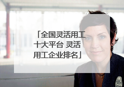 全国灵活用工十大平台 灵活用工企业排名