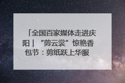 全国百家媒体走进庆阳｜“剪云裳”惊艳香包节：剪纸跃上华服 非遗焕发新彩