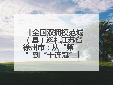 全国双拥模范城（县）巡礼江苏省徐州市：从“第一”到“十连冠”