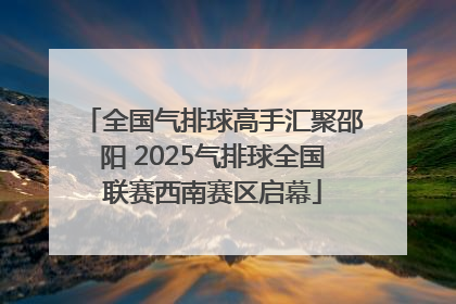全国气排球高手汇聚邵阳 2025气排球全国联赛西南赛区启幕