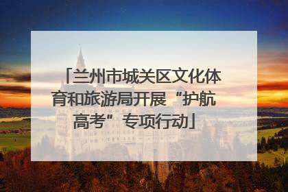 兰州市城关区文化体育和旅游局开展“护航高考”专项行动