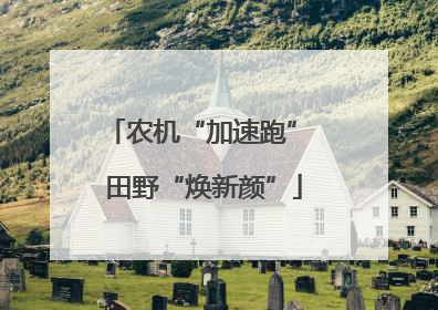 农机“加速跑” 田野“焕新颜”
