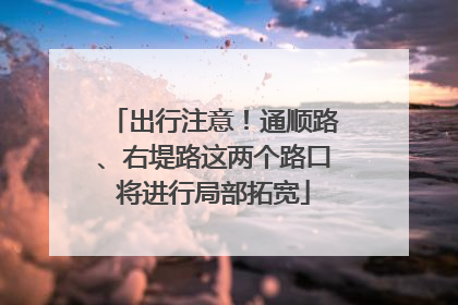 出行注意！通顺路、右堤路这两个路口将进行局部拓宽