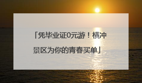 凭毕业证0元游！横冲景区为你的青春买单
