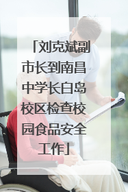 刘克斌副市长到南昌中学长白岛校区检查校园食品安全工作