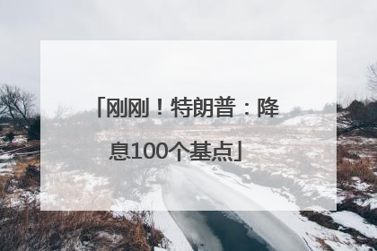 刚刚！特朗普：降息100个基点