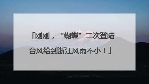 刚刚，“蝴蝶”二次登陆 台风给到浙江风雨不小！