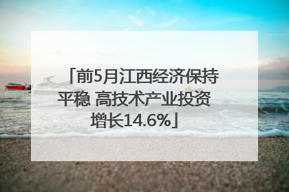 前5月江西经济保持平稳 高技术产业投资增长14.6%